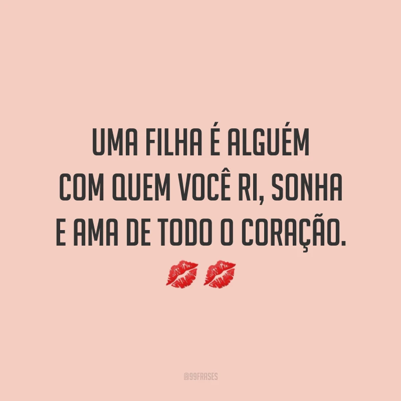Uma filha é alguém com quem você ri, sonha e ama de todo o coração. ??