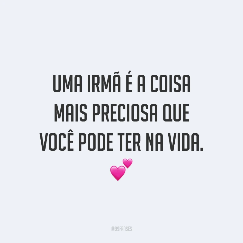 Uma irmã é a coisa mais preciosa que você pode ter na vida. ?