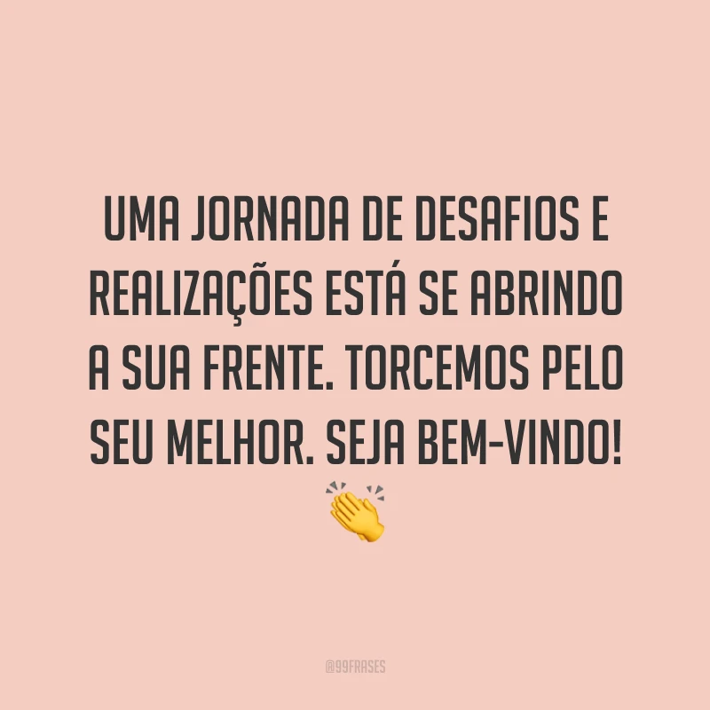 Uma jornada de desafios e realizações está se abrindo a sua frente. Torcemos pelo seu melhor. Seja bem-vindo! 👏