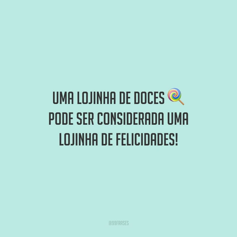 Uma lojinha de doces pode ser considerada uma lojinha de felicidades!