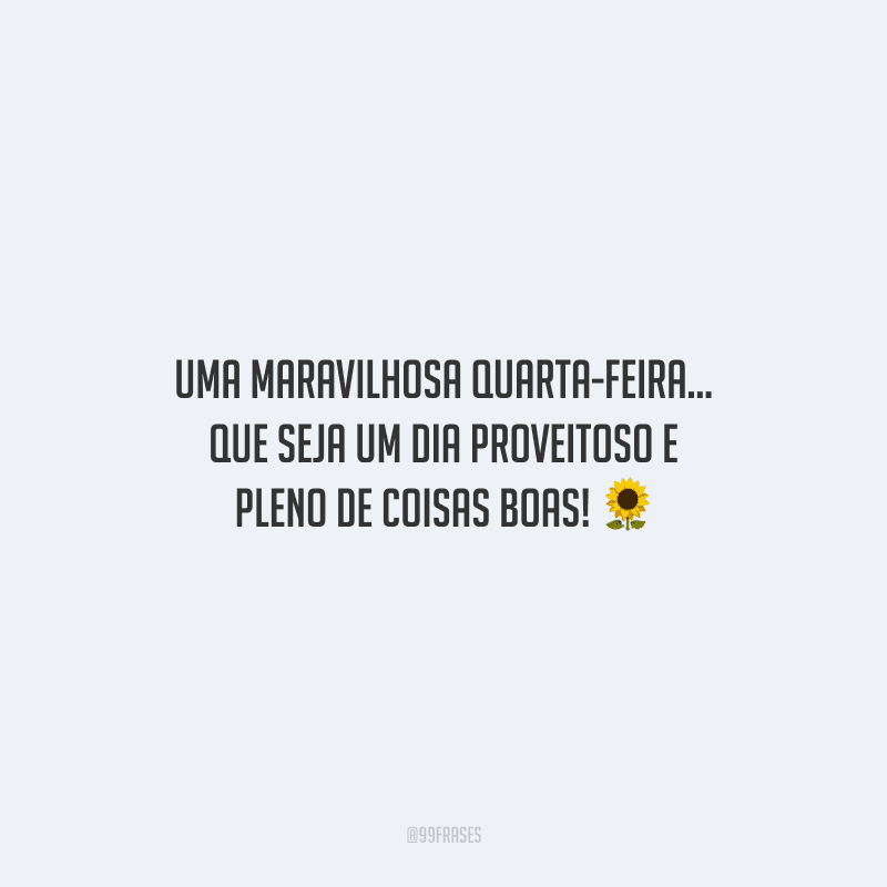 Uma maravilhosa quarta-feira... Que seja um dia proveitoso e pleno de coisas boas!