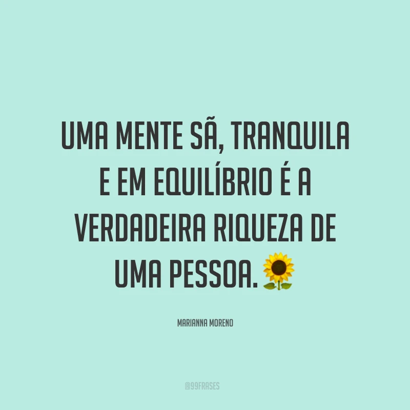 Uma mente sã, tranquila e em equilíbrio é a verdadeira riqueza de uma pessoa.?