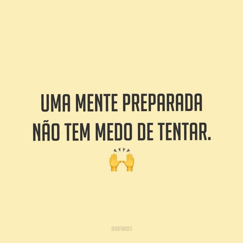 Uma mente preparada não tem medo de tentar. ?