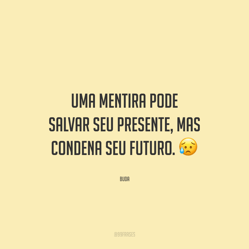 Uma mentira pode salvar seu presente, mas condena seu futuro. 