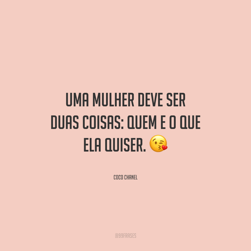 Uma mulher deve ser duas coisas: quem e o que ela quiser. 