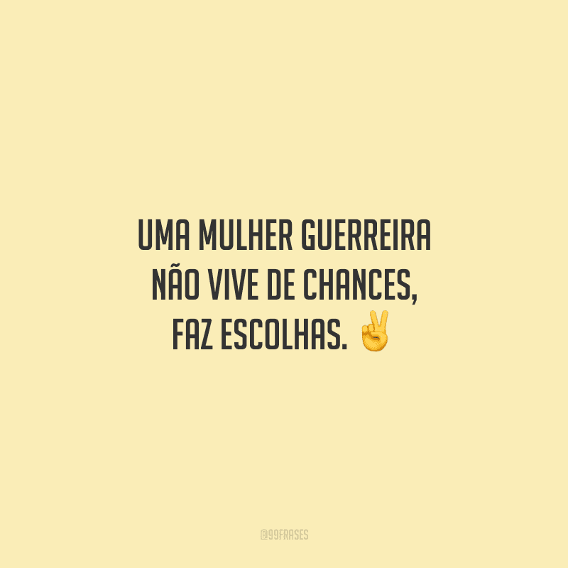 Uma mulher guerreira não vive de chances, faz escolhas. ✌
