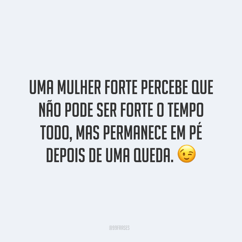 Uma mulher forte percebe que não pode ser forte o tempo todo, mas permanece em pé depois de uma queda. ?