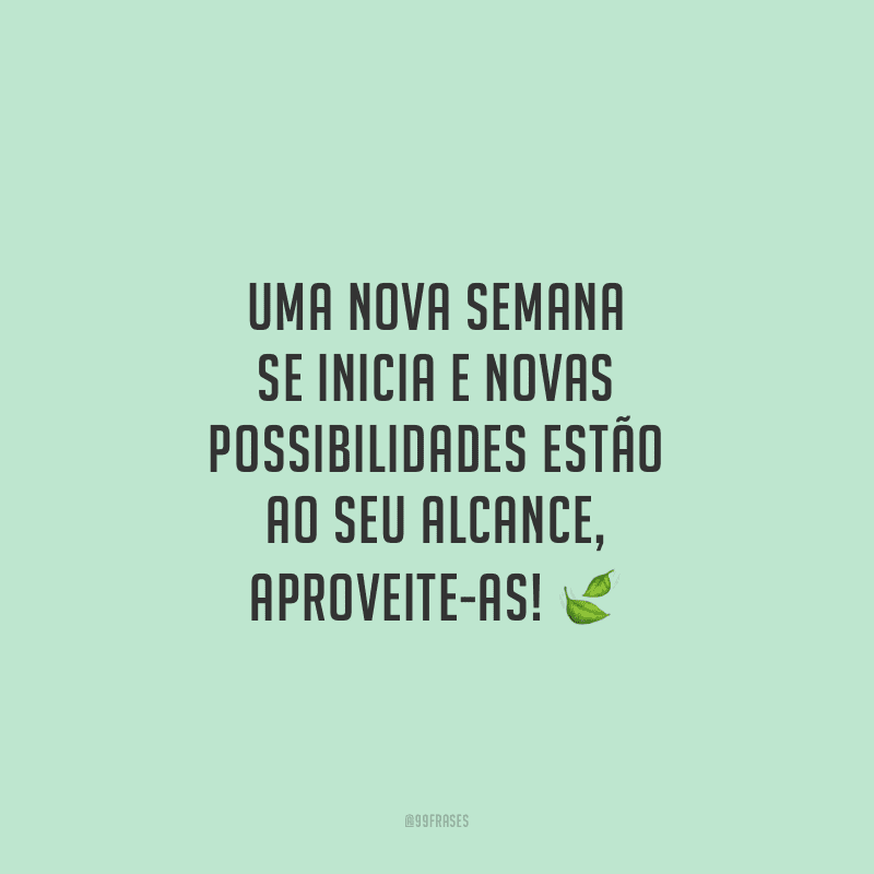 Uma nova semana se inicia e novas possibilidades estão ao seu alcance, aproveite-as!