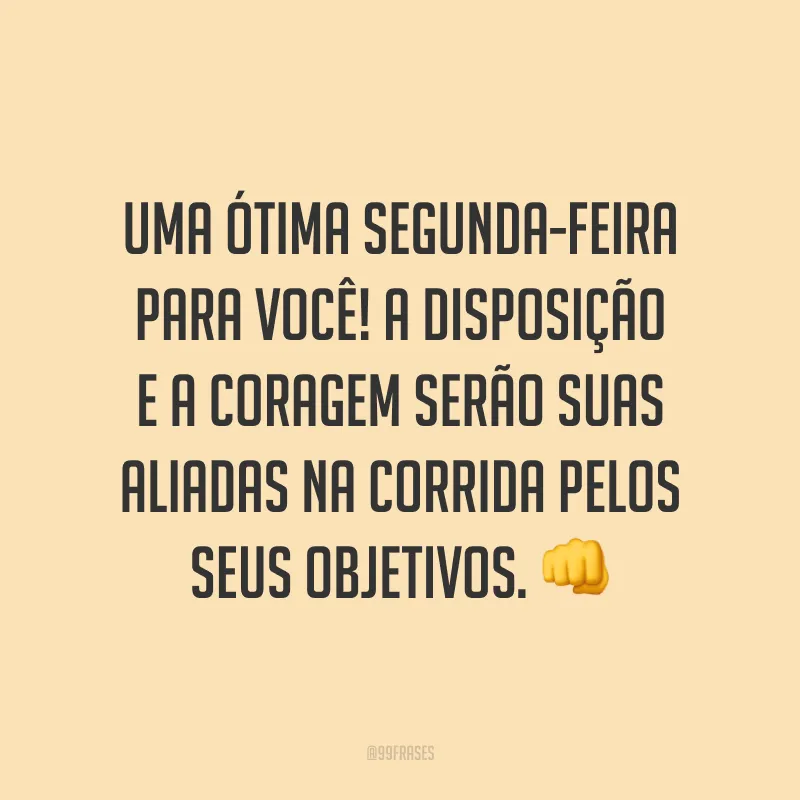 Uma ótima segunda-feira para você! A disposição e a coragem serão suas aliadas na corrida pelos seus objetivos. 👊