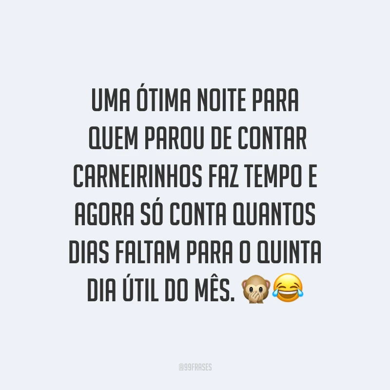 Uma ótima noite para quem parou de contar carneirinhos faz tempo e agora só conta quantos dias faltam para o quinta dia útil do mês. ??