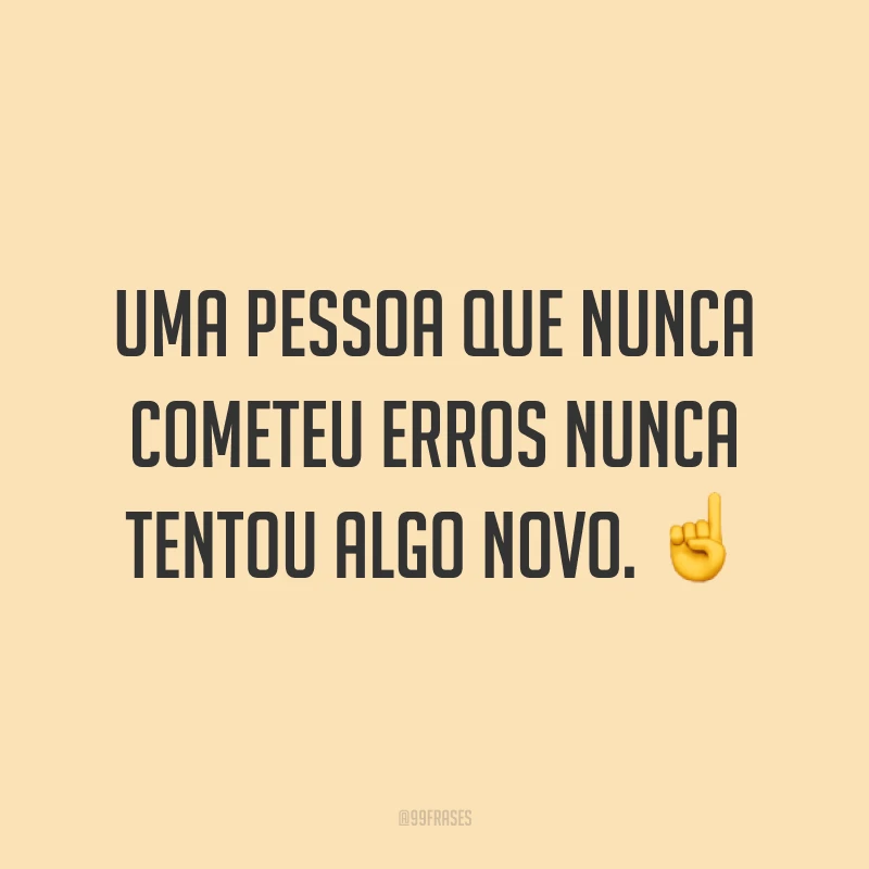 Uma pessoa que nunca cometeu erros nunca tentou algo novo. ☝