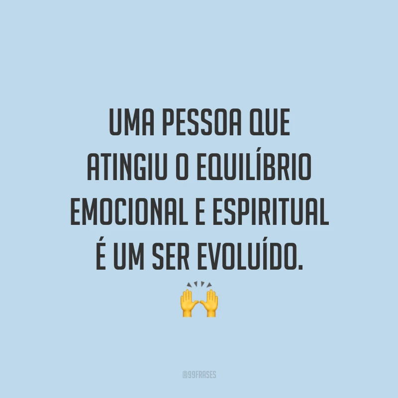 Uma pessoa que atingiu o equilíbrio emocional e espiritual é um ser evoluído. 🙌