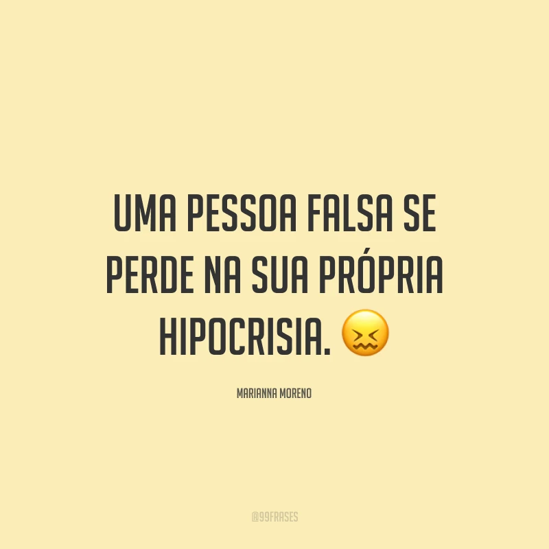 Uma pessoa falsa se perde na sua própria hipocrisia. ?
