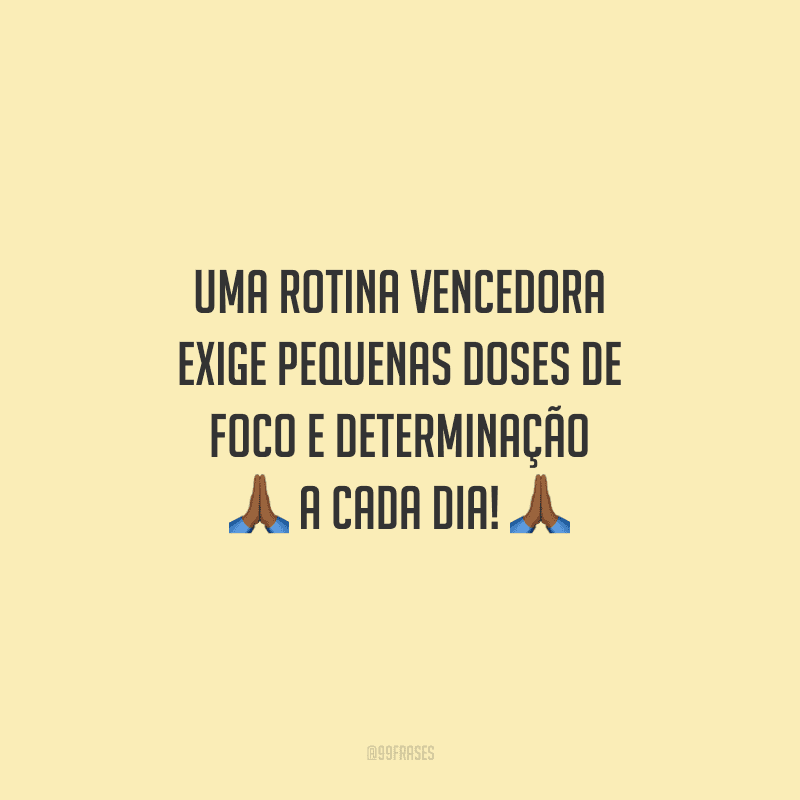 Uma rotina vencedora exige pequenas doses de foco e determinação a cada dia!