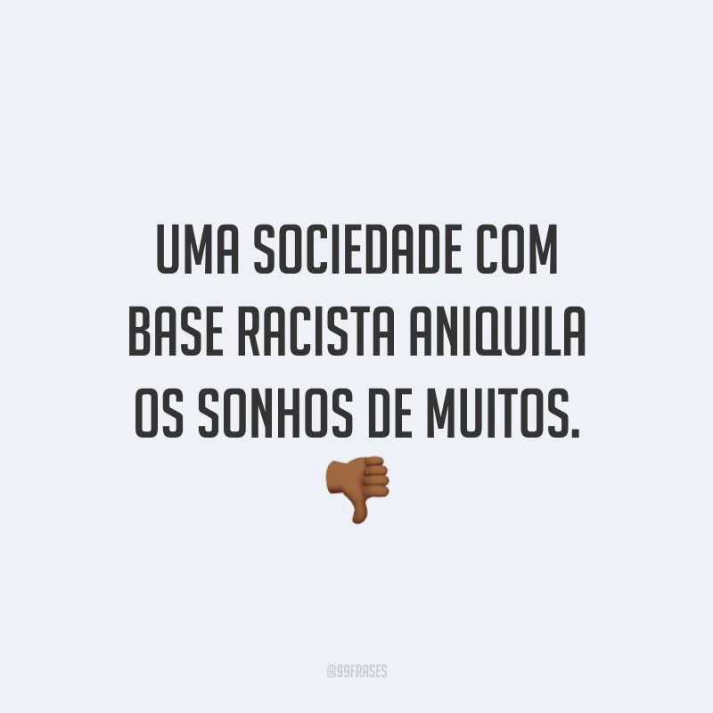 Uma sociedade com base racista aniquila os sonhos de muitos. 👎🏾