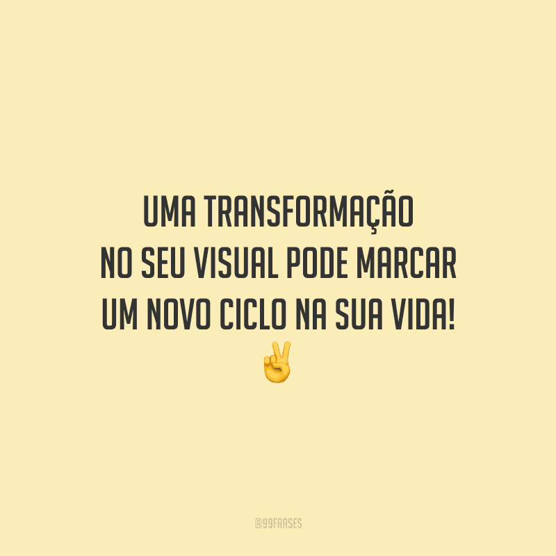 Uma transformação no seu visual pode marcar um novo ciclo na sua vida!