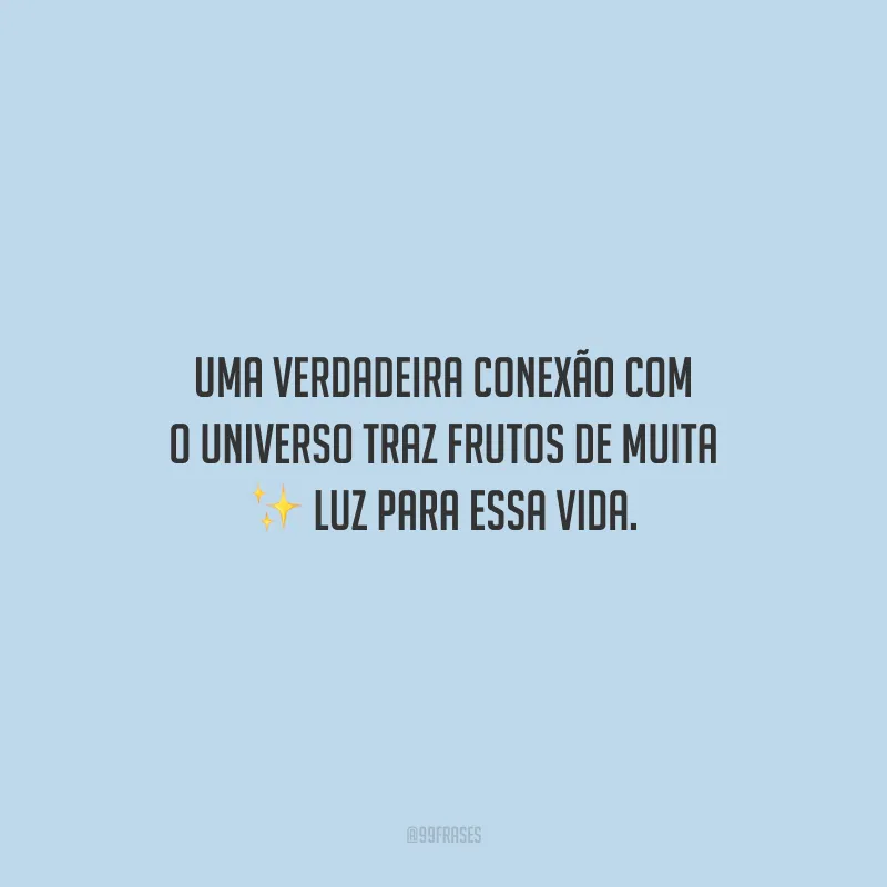 Uma verdadeira conexão com o universo traz frutos de muita luz para essa vida.