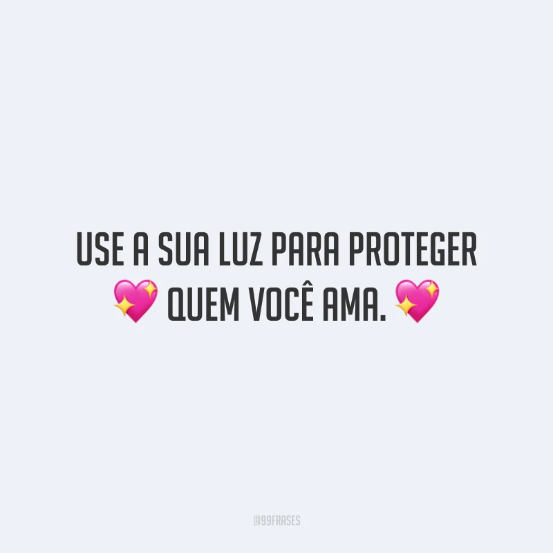 Use a sua luz para proteger quem você ama.