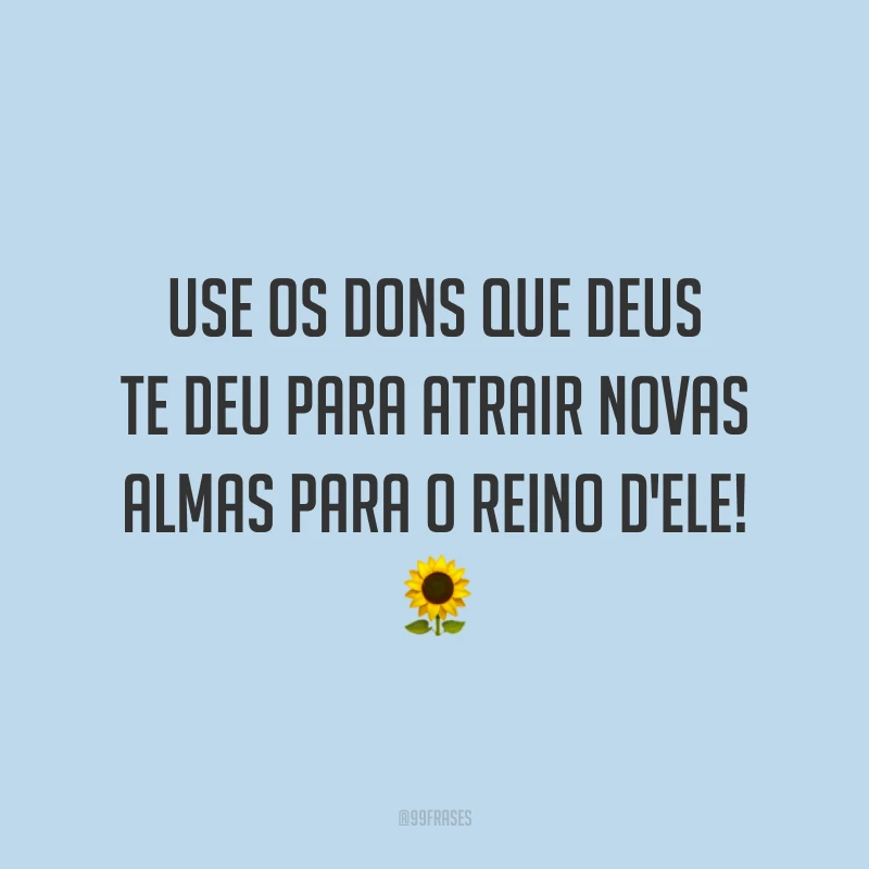 Use os dons que Deus te deu para atrair novas almas para o reino d'Ele! 🌻