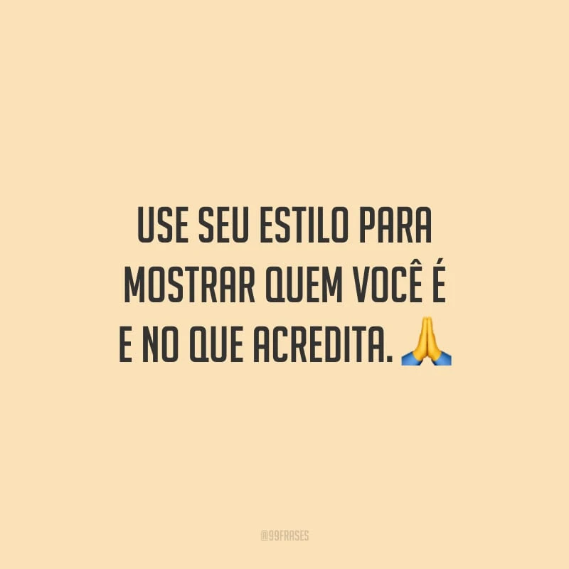 Use seu estilo para mostrar quem você é e no que acredita.