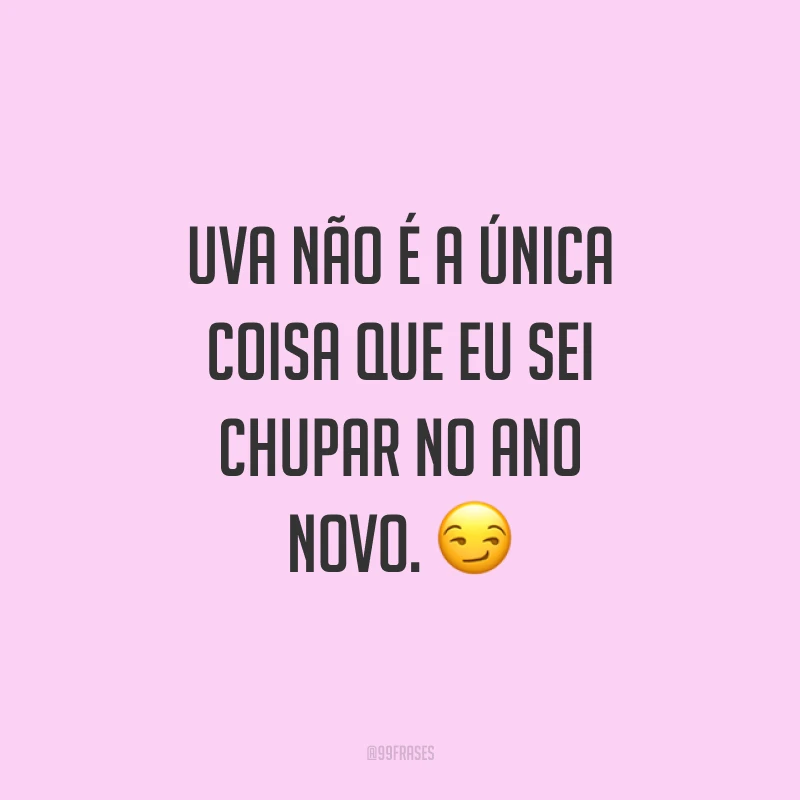 Uva não é a única coisa que eu sei chupar no Ano Novo. ?