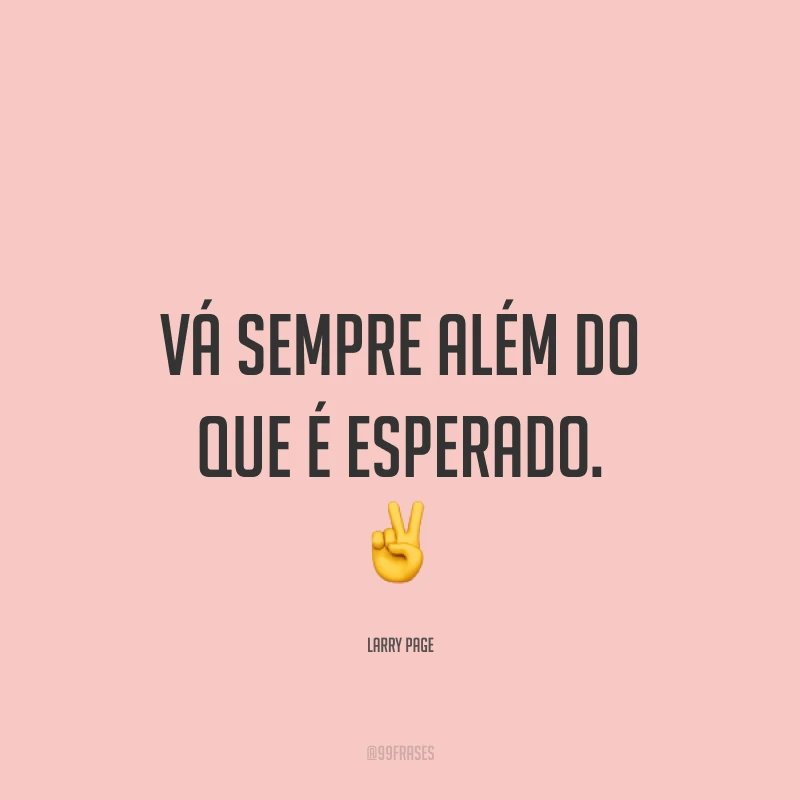 Vá sempre além do que é esperado. ✌