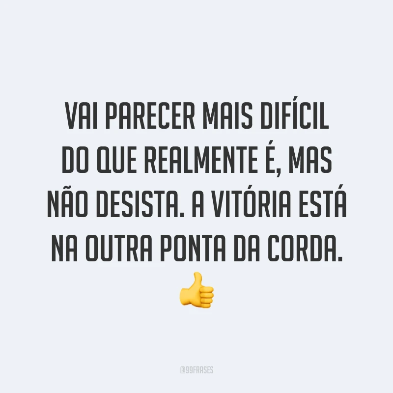 Vai parecer mais difícil do que realmente é, mas não desista. A vitória está na outra ponta da corda. 👍