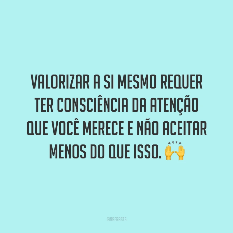 Valorizar a si mesmo requer ter consciência da atenção que você merece e não aceitar menos do que isso. 🙌