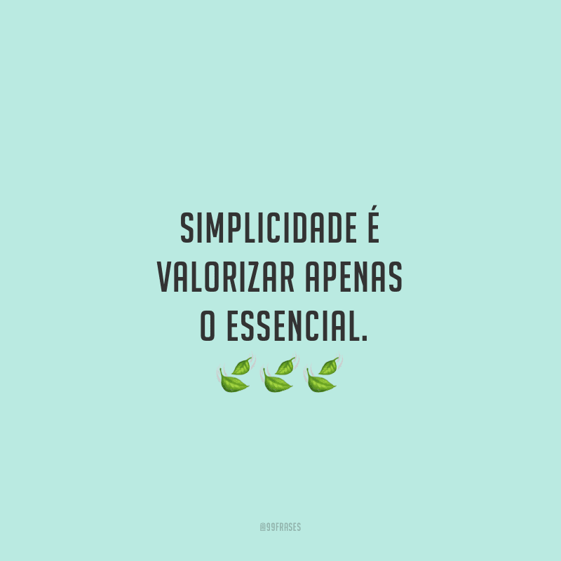 Simplicidade é valorizar apenas o essencial.