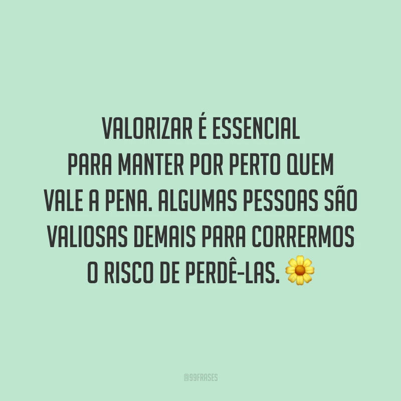 Valorizar é essencial para manter por perto quem vale a pena. Algumas pessoas são valiosas demais para corrermos o risco de perdê-las. 🌼