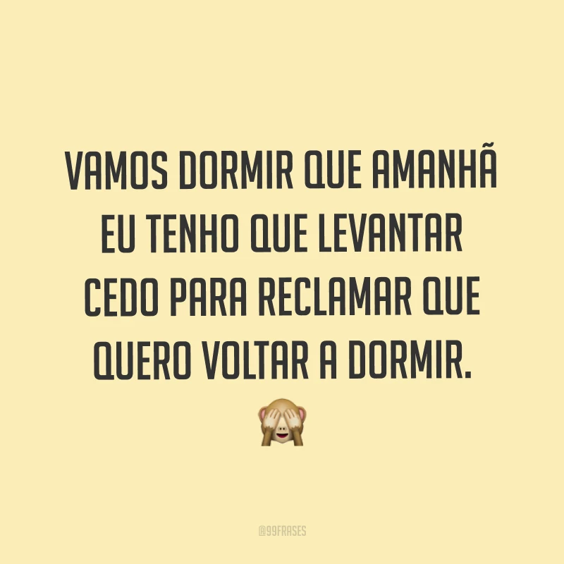 Vamos dormir que amanhã eu tenho que levantar cedo para reclamar que quero voltar a dormir. ?