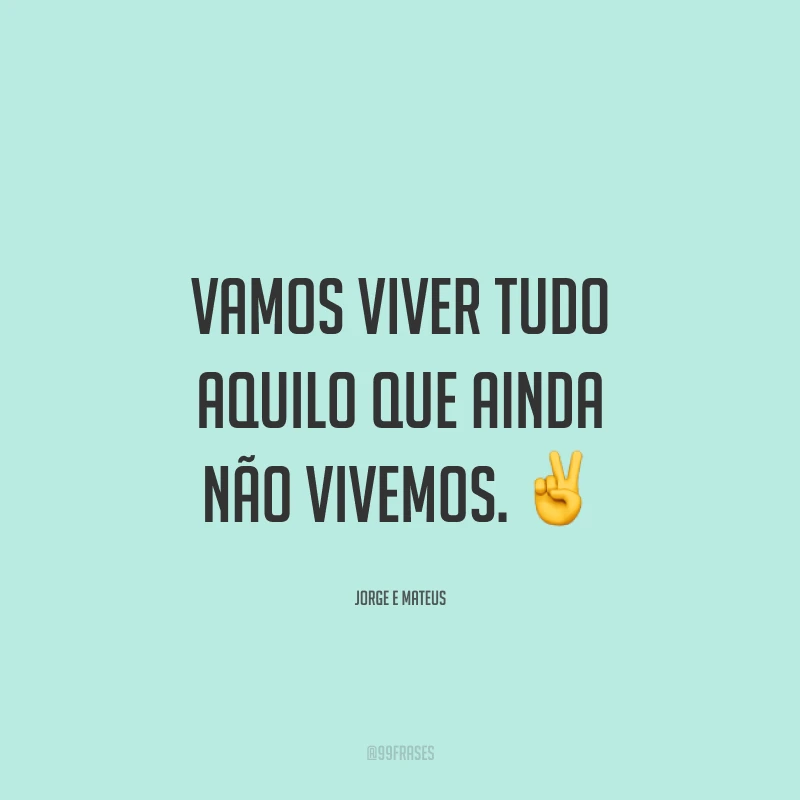Vamos viver tudo aquilo que ainda não vivemos. ✌️