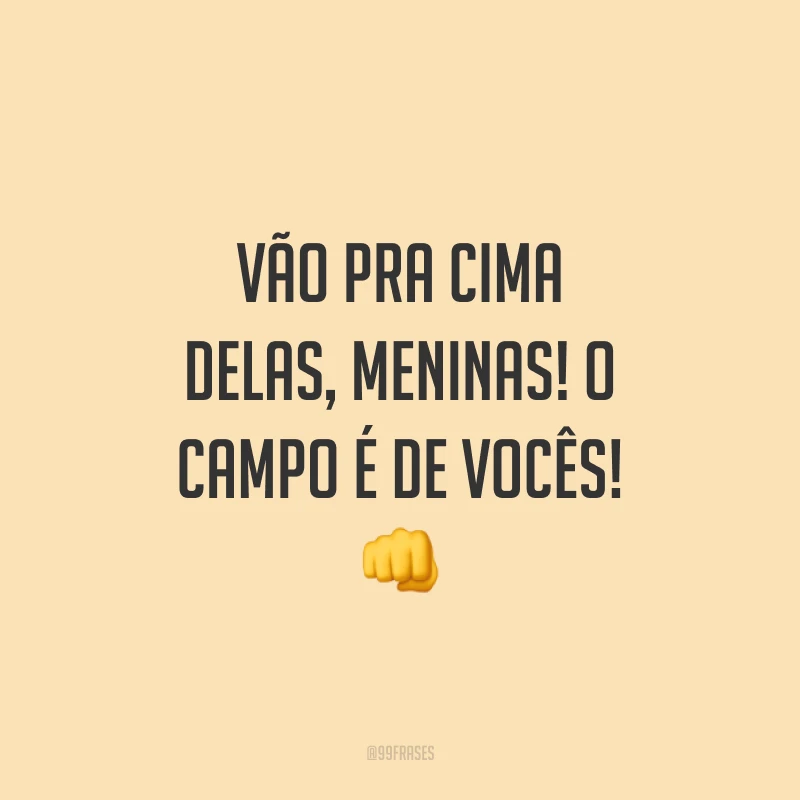 Vão pra cima delas, meninas! O campo é de vocês! 👊
