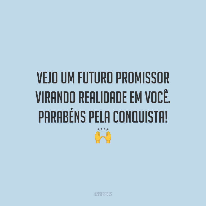 Vejo um futuro promissor virando realidade em você. Parabéns pela conquista!