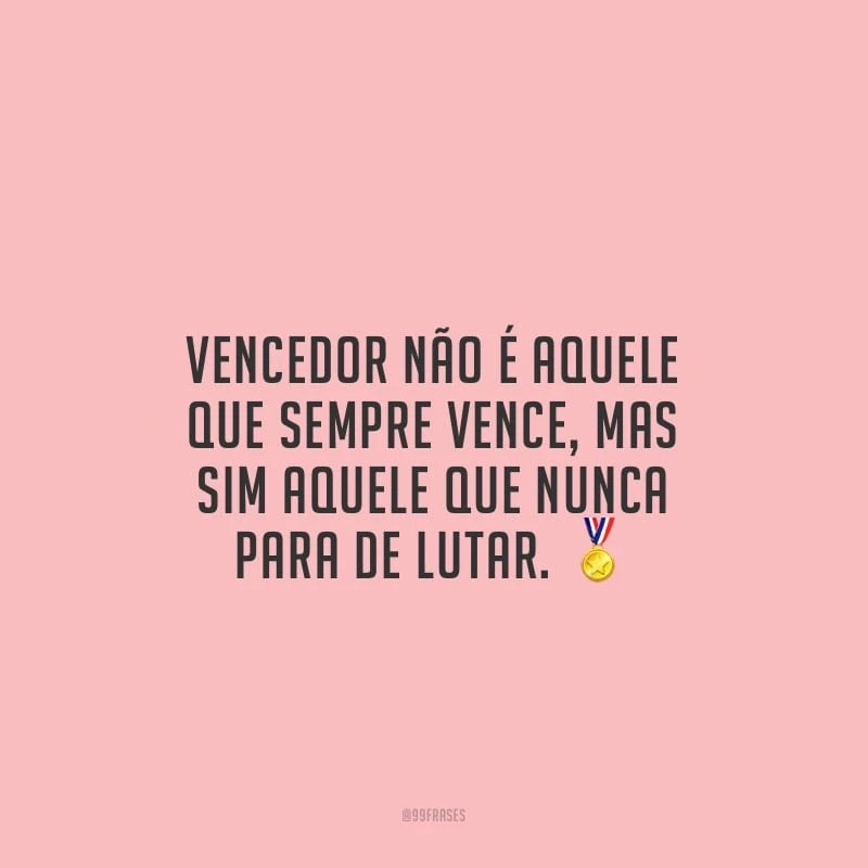 Vencedor não é aquele que sempre vence, mas sim aquele que nunca para de lutar.