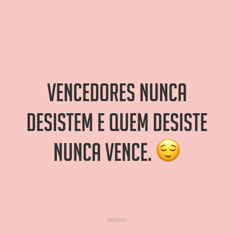 Vencedores nunca desistem e quem desiste nunca vence. ?