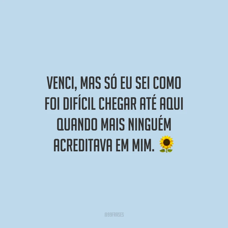 Venci, mas só eu sei como foi difícil chegar até aqui quando mais ninguém acreditava em mim.