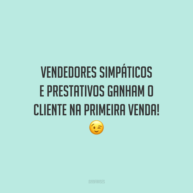 Vendedores simpáticos e prestativos ganham o cliente na primeira venda!