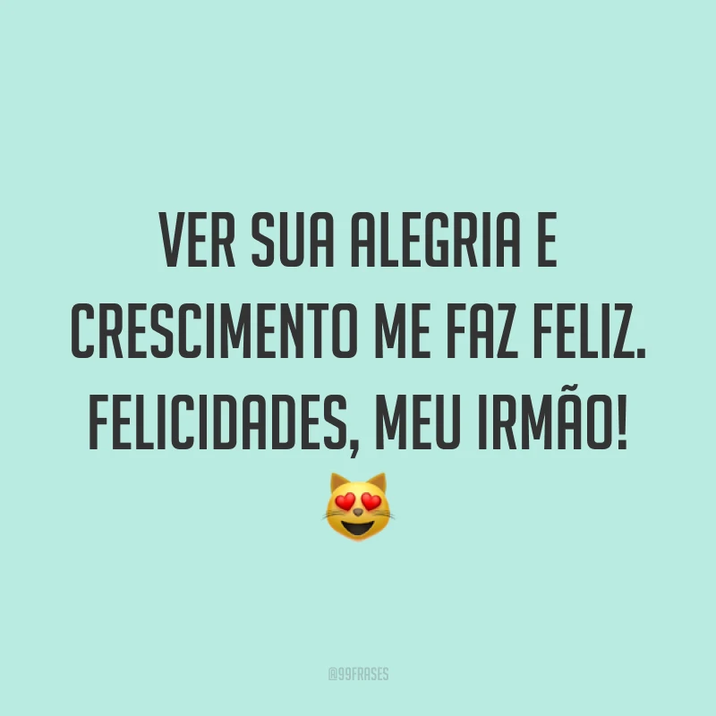 Ver sua alegria e crescimento me faz feliz. Felicidades, meu irmão! 😻