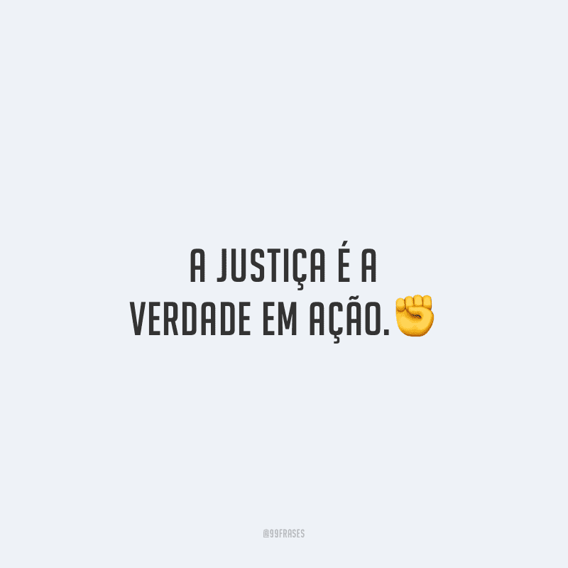 A justiça é a verdade em ação.