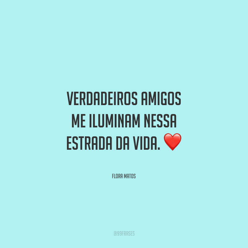 Verdadeiros amigos me iluminam nessa estrada da vida.
