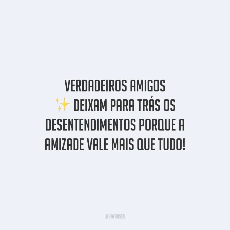 Verdadeiros amigos deixam para trás os desentendimentos porque a amizade vale mais que tudo!