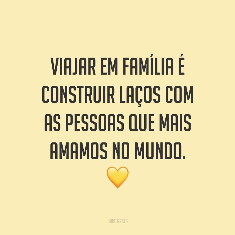 Viajar em família é construir laços com as pessoas que mais amamos no mundo. 💛