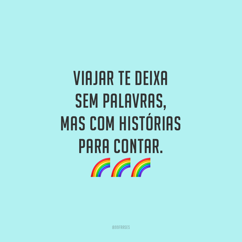 Viajar te deixa sem palavras, mas com histórias para contar.