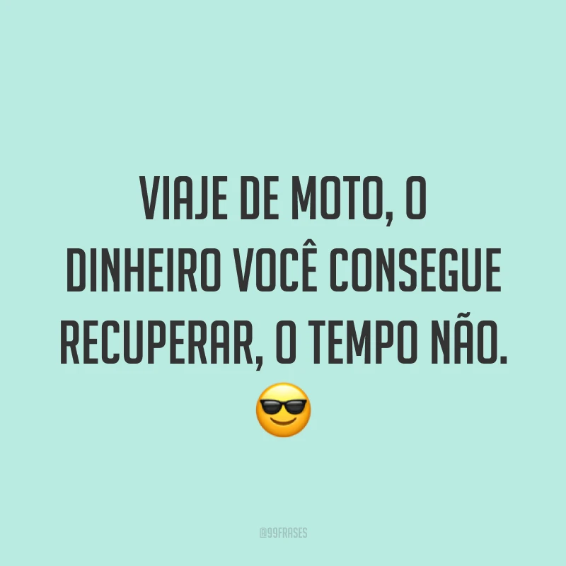 Viaje de moto, o dinheiro você consegue recuperar, o tempo não. ?