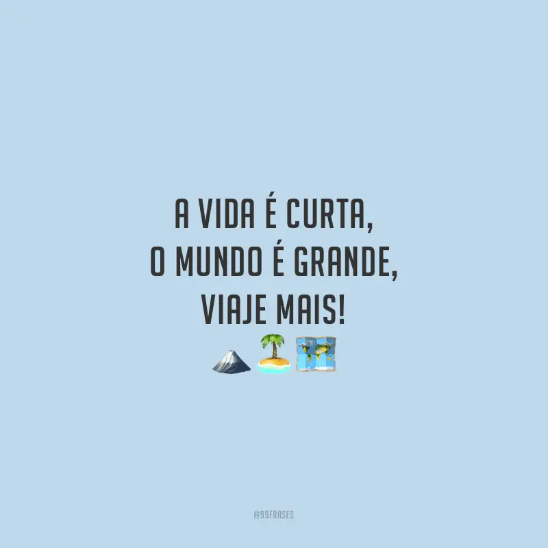 A vida é curta, o mundo é grande, viaje mais!