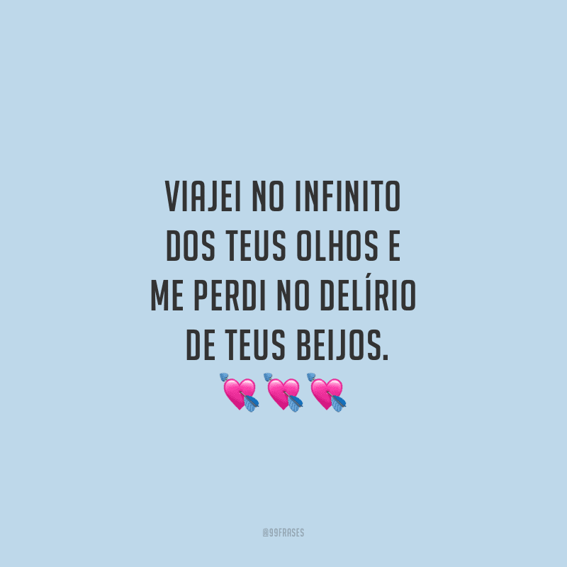 Viajei no infinito dos teus olhos e me perdi no delírio de teus beijos.