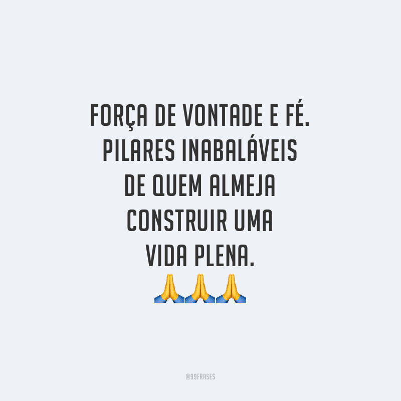 Força de vontade e fé. Pilares inabaláveis de quem almeja construir uma vida plena.