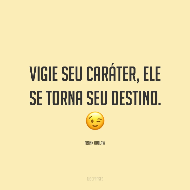Vigie seu caráter, ele se torna seu destino. 😉