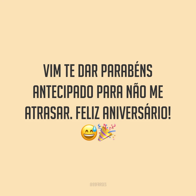 Vim te dar parabéns antecipado para não me atrasar. Feliz aniversário! 😅🎉